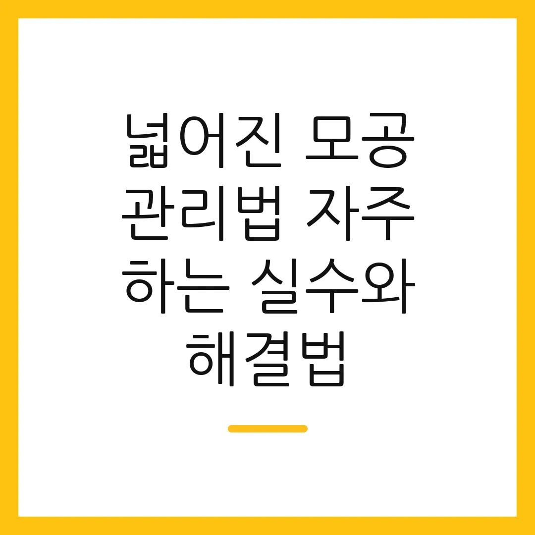 넓어진 모공 관리법 자주 하는 실수와 해결법
